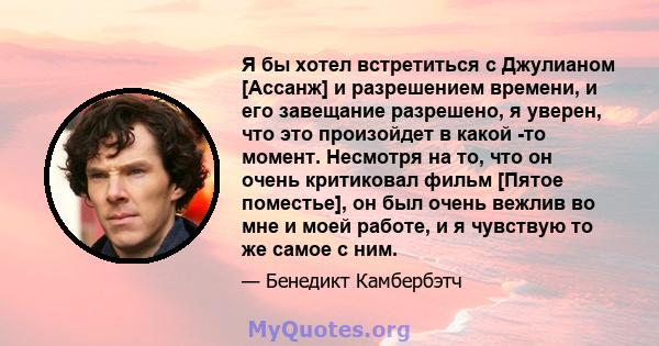 Я бы хотел встретиться с Джулианом [Ассанж] и разрешением времени, и его завещание разрешено, я уверен, что это произойдет в какой -то момент. Несмотря на то, что он очень критиковал фильм [Пятое поместье], он был очень 