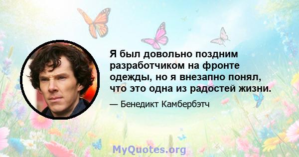 Я был довольно поздним разработчиком на фронте одежды, но я внезапно понял, что это одна из радостей жизни.