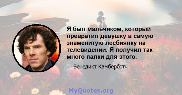 Я был мальчиком, который превратил девушку в самую знаменитую лесбиянку на телевидении. Я получил так много палки для этого.