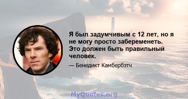 Я был задумчивым с 12 лет, но я не могу просто забеременеть. Это должен быть правильный человек.