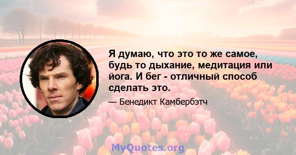 Я думаю, что это то же самое, будь то дыхание, медитация или йога. И бег - отличный способ сделать это.