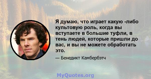 Я думаю, что играет какую -либо культовую роль, когда вы вступаете в большие туфли, в тень людей, которые пришли до вас, и вы не можете обработать это.