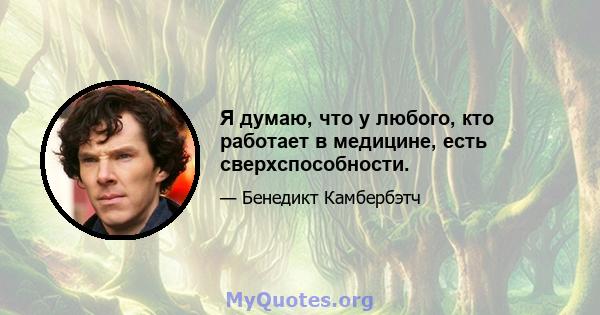 Я думаю, что у любого, кто работает в медицине, есть сверхспособности.