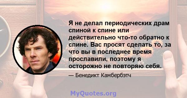 Я не делал периодических драм спиной к спине или действительно что-то обратно к спине. Вас просят сделать то, за что вы в последнее время прославили, поэтому я осторожно не повторяю себя.