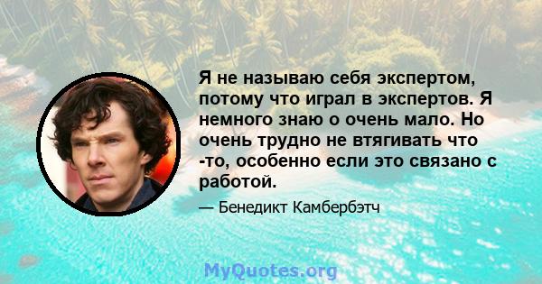 Я не называю себя экспертом, потому что играл в экспертов. Я немного знаю о очень мало. Но очень трудно не втягивать что -то, особенно если это связано с работой.