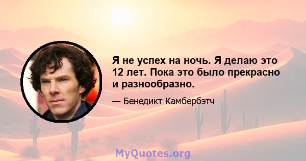 Я не успех на ночь. Я делаю это 12 лет. Пока это было прекрасно и разнообразно.