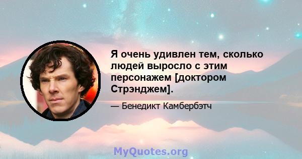 Я очень удивлен тем, сколько людей выросло с этим персонажем [доктором Стрэнджем].