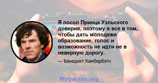 Я посол Принца Уэльского доверия, поэтому я все в том, чтобы дать молодежи образование, голос и возможность не идти не в неверную дорогу.