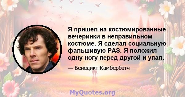 Я пришел на костюмированные вечеринки в неправильном костюме. Я сделал социальную фальшивую PAS. Я положил одну ногу перед другой и упал.