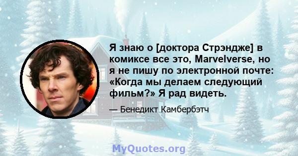 Я знаю о [доктора Стрэндже] в комиксе все это, Marvelverse, но я не пишу по электронной почте: «Когда мы делаем следующий фильм?» Я рад видеть.