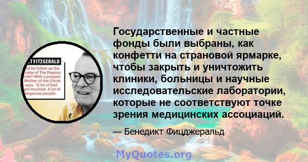 Государственные и частные фонды были выбраны, как конфетти на страновой ярмарке, чтобы закрыть и уничтожить клиники, больницы и научные исследовательские лаборатории, которые не соответствуют точке зрения медицинских