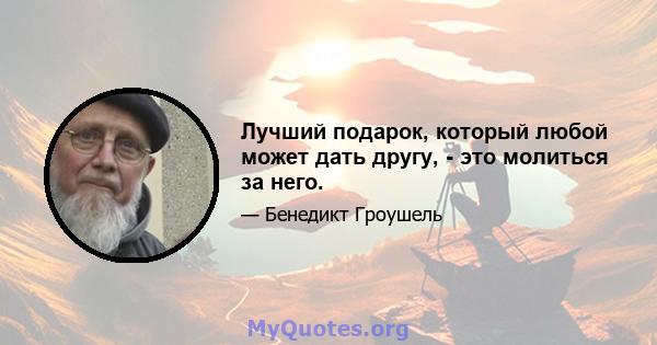 Лучший подарок, который любой может дать другу, - это молиться за него.