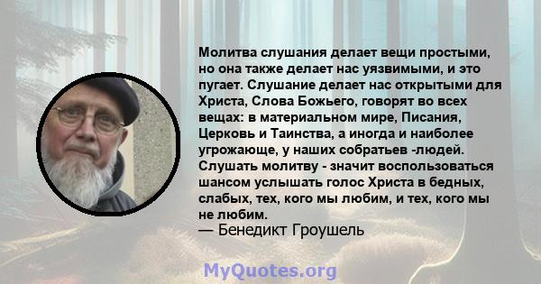 Молитва слушания делает вещи простыми, но она также делает нас уязвимыми, и это пугает. Слушание делает нас открытыми для Христа, Слова Божьего, говорят во всех вещах: в материальном мире, Писания, Церковь и Таинства, а 