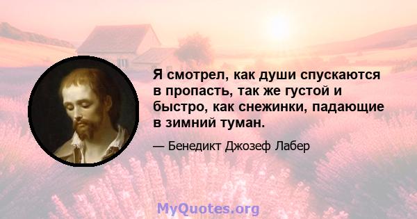 Я смотрел, как души спускаются в пропасть, так же густой и быстро, как снежинки, падающие в зимний туман.