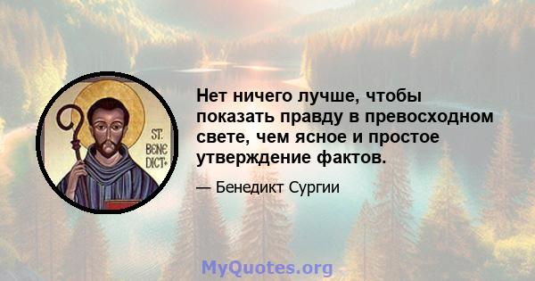 Нет ничего лучше, чтобы показать правду в превосходном свете, чем ясное и простое утверждение фактов.