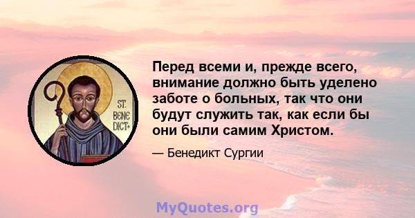 Перед всеми и, прежде всего, внимание должно быть уделено заботе о больных, так что они будут служить так, как если бы они были самим Христом.