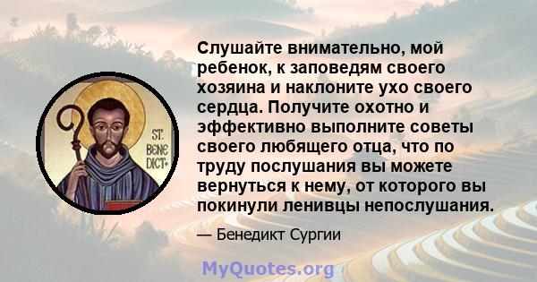 Слушайте внимательно, мой ребенок, к заповедям своего хозяина и наклоните ухо своего сердца. Получите охотно и эффективно выполните советы своего любящего отца, что по труду послушания вы можете вернуться к нему, от