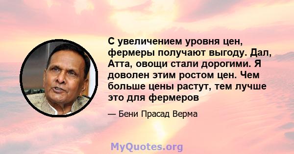 С увеличением уровня цен, фермеры получают выгоду. Дал, Атта, овощи стали дорогими. Я доволен этим ростом цен. Чем больше цены растут, тем лучше это для фермеров