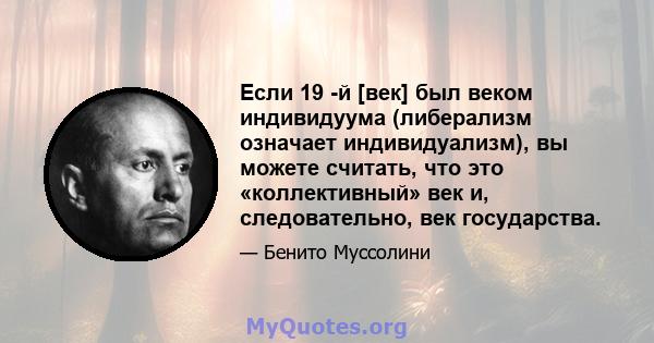 Если 19 -й [век] был веком индивидуума (либерализм означает индивидуализм), вы можете считать, что это «коллективный» век и, следовательно, век государства.