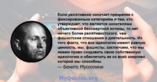 Если релятивизм означает презрение к фиксированным категориям и тем, кто утверждает, что является носителями объективной бессмертной истины, то нет ничего более релятивистского, чем фашистские отношения и деятельность.