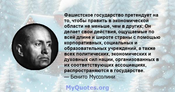 Фашистское государство претендует на то, чтобы править в экономической области не меньше, чем в других; Он делает свои действия, ощущаемые по всей длине и широте страны с помощью корпоративных, социальных и