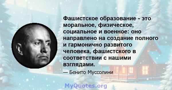 Фашистское образование - это моральное, физическое, социальное и военное: оно направлено на создание полного и гармонично развитого человека, фашистского в соответствии с нашими взглядами.