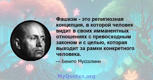 Фашизм - это религиозная концепция, в которой человек видит в своих имманентных отношениях с превосходным законом и с целью, которая выходит за рамки конкретного человека.