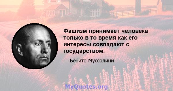 Фашизм принимает человека только в то время как его интересы совпадают с государством.