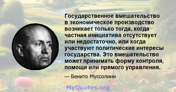 Государственное вмешательство в экономическое производство возникает только тогда, когда частная инициатива отсутствует или недостаточно, или когда участвуют политические интересы государства. Это вмешательство может