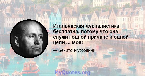 Итальянская журналистика бесплатна, потому что она служит одной причине и одной цели ... моя!