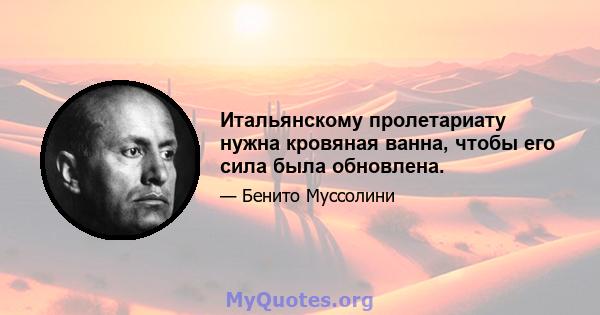 Итальянскому пролетариату нужна кровяная ванна, чтобы его сила была обновлена.