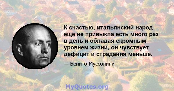 К счастью, итальянский народ еще не привыкла есть много раз в день и обладая скромным уровнем жизни, он чувствует дефицит и страдания меньше.