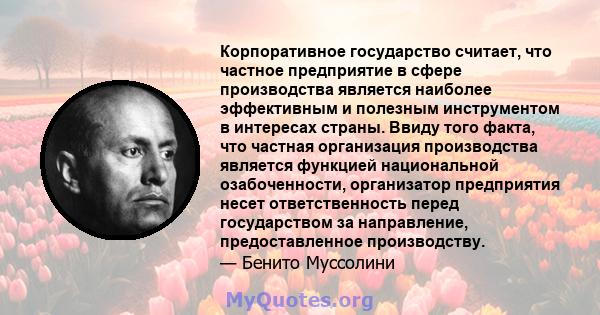 Корпоративное государство считает, что частное предприятие в сфере производства является наиболее эффективным и полезным инструментом в интересах страны. Ввиду того факта, что частная организация производства является