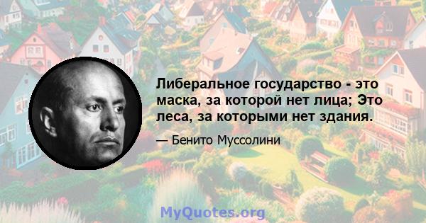 Либеральное государство - это маска, за которой нет лица; Это леса, за которыми нет здания.