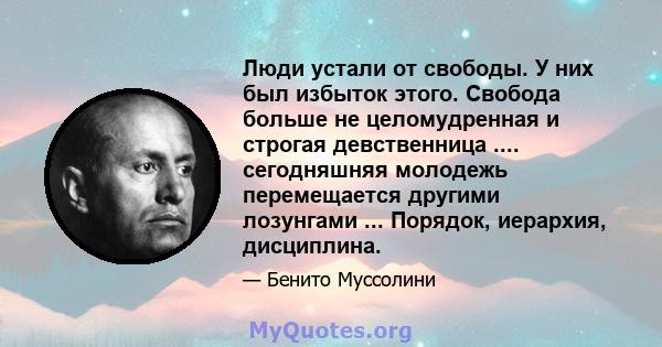 Люди устали от свободы. У них был избыток этого. Свобода больше не целомудренная и строгая девственница .... сегодняшняя молодежь перемещается другими лозунгами ... Порядок, иерархия, дисциплина.