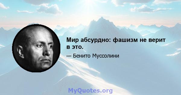 Мир абсурдно: фашизм не верит в это.