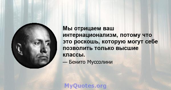 Мы отрицаем ваш интернационализм, потому что это роскошь, которую могут себе позволить только высшие классы.