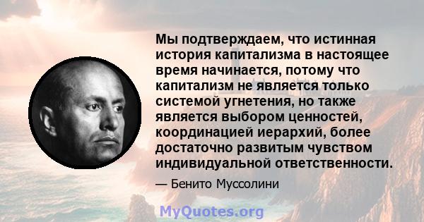 Мы подтверждаем, что истинная история капитализма в настоящее время начинается, потому что капитализм не является только системой угнетения, но также является выбором ценностей, координацией иерархий, более достаточно