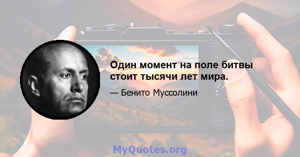 Один момент на поле битвы стоит тысячи лет мира.