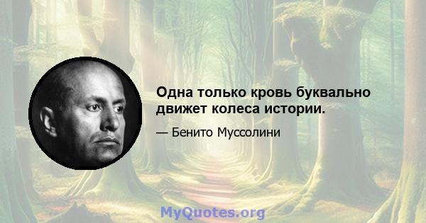 Одна только кровь буквально движет колеса истории.