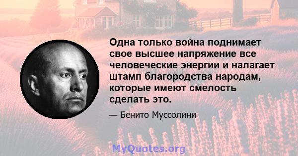 Одна только война поднимает свое высшее напряжение все человеческие энергии и налагает штамп благородства народам, которые имеют смелость сделать это.