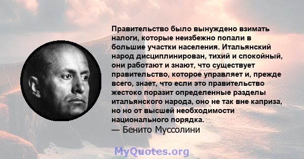 Правительство было вынуждено взимать налоги, которые неизбежно попали в большие участки населения. Итальянский народ дисциплинирован, тихий и спокойный, они работают и знают, что существует правительство, которое