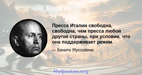 Пресса Италии свободна, свободна, чем пресса любой другой страны, при условии, что она поддерживает режим.