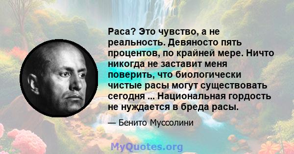 Раса? Это чувство, а не реальность. Девяносто пять процентов, по крайней мере. Ничто никогда не заставит меня поверить, что биологически чистые расы могут существовать сегодня ... Национальная гордость не нуждается в