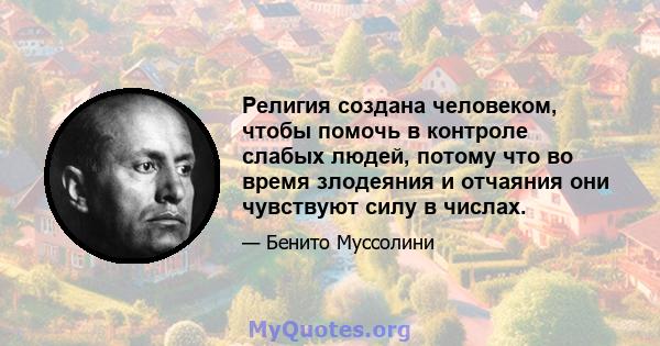 Религия создана человеком, чтобы помочь в контроле слабых людей, потому что во время злодеяния и отчаяния они чувствуют силу в числах.