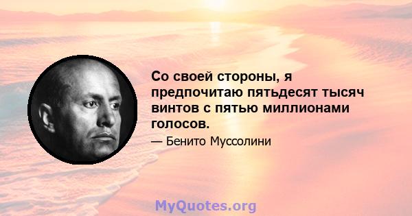 Со своей стороны, я предпочитаю пятьдесят тысяч винтов с пятью миллионами голосов.