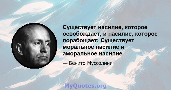 Существует насилие, которое освобождает, и насилие, которое порабощает; Существует моральное насилие и аморальное насилие.