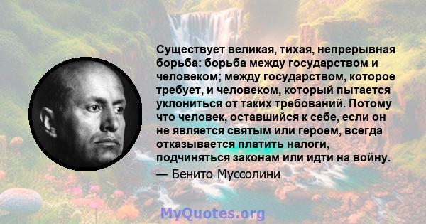 Существует великая, тихая, непрерывная борьба: борьба между государством и человеком; между государством, которое требует, и человеком, который пытается уклониться от таких требований. Потому что человек, оставшийся к