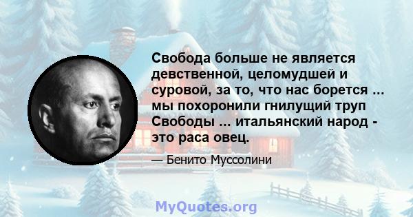 Свобода больше не является девственной, целомудшей и суровой, за то, что нас борется ... мы похоронили гнилущий труп Свободы ... итальянский народ - это раса овец.