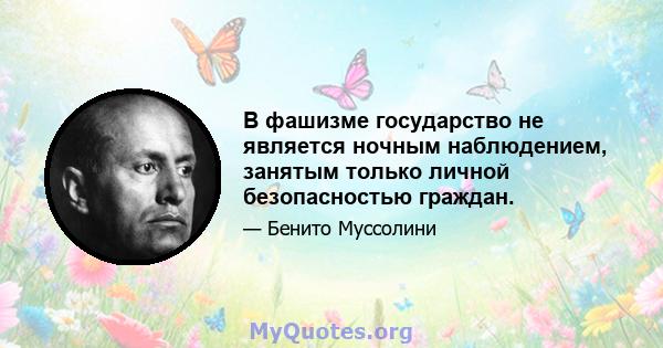 В фашизме государство не является ночным наблюдением, занятым только личной безопасностью граждан.